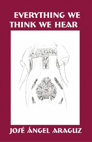 Everything We Think We Hear by Jose Angel Araguz